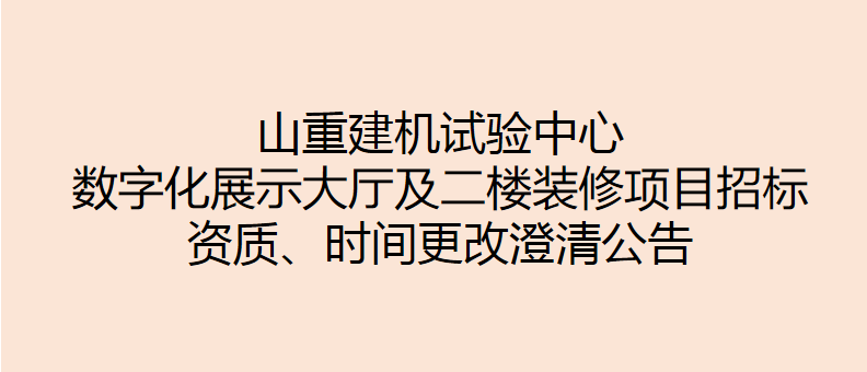 山重建机试验中心数字化展示大厅及二楼装修项目招标 资质、时间更改澄清公告